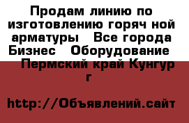 Продам линию по изготовлению горяч-ной арматуры - Все города Бизнес » Оборудование   . Пермский край,Кунгур г.